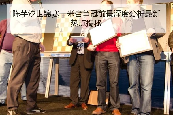 陈芋汐世锦赛十米台争冠前景深度分析最新热点揭秘