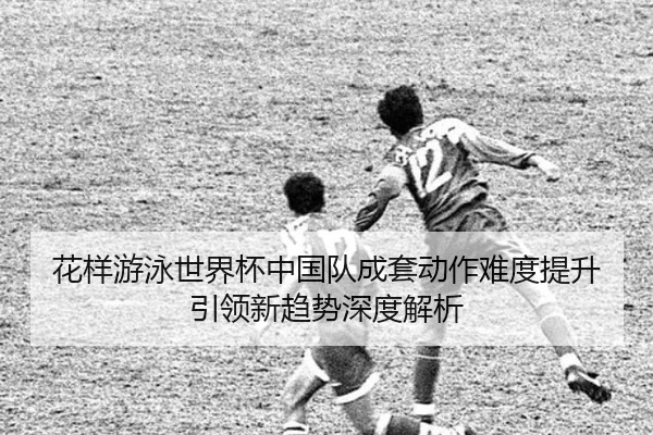 hua-yang-you-yong-shi-jie-bei-zhong-guo-dui-cheng-tao-dong-zuo-nan-du-ti-sheng-yin-ling-xin-qu-shi-shen-du-jie-xi-2-570.jpg